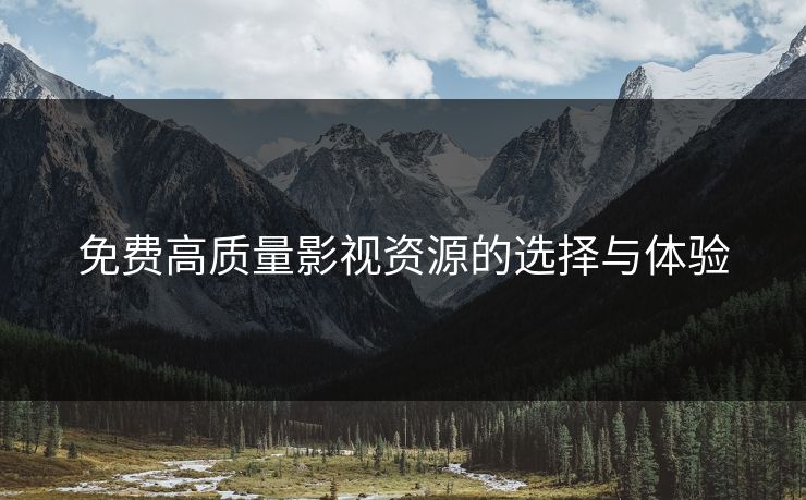 免费高质量影视资源的选择与体验