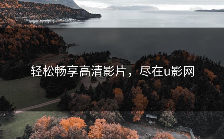 轻松畅享高清影片，尽在u影网