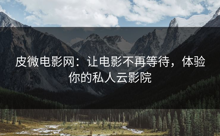 皮微电影网：让电影不再等待，体验你的私人云影院
