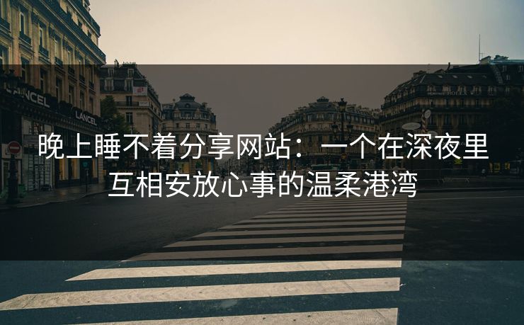 晚上睡不着分享网站：一个在深夜里互相安放心事的温柔港湾