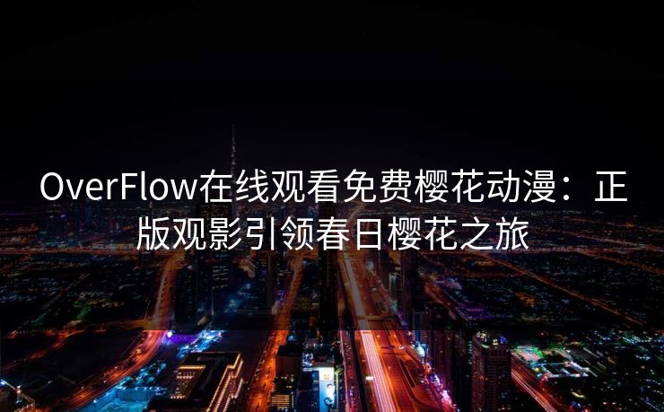 OverFlow在线观看免费樱花动漫：正版观影引领春日樱花之旅