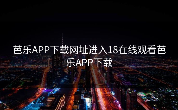 芭乐APP下载网址进入18在线观看芭乐APP下载 芭乐APP下载网址进入18在线观看芭乐APP下载