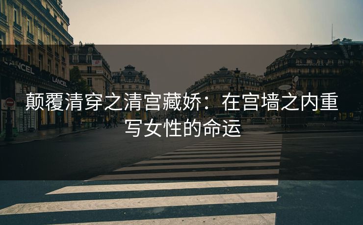 颠覆清穿之清宫藏娇:在宫墙之内重写女性的命运 颠覆清穿之清宫藏娇:在宫墙之内重写女性的命运