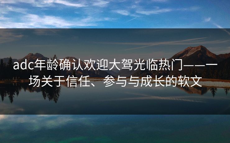 adc年龄确认欢迎大驾光临热门——一场关于信任、参与与成长的软文 adc年龄确认欢迎大驾光临热门——一场关于信任、参与与成长的软文