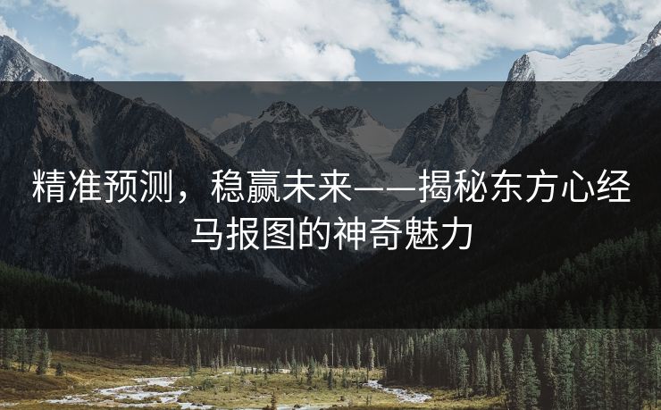 精准预测,稳赢未来——揭秘东方心经马报图的神奇魅力 精准预测,稳赢未来——揭秘东方心经马报图的神奇魅力