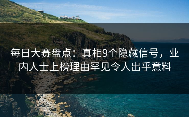 每日大赛盘点:真相9个隐藏信号,业内人士上榜理由罕见令人出乎意料 每日大赛盘点:真相9个隐藏信号,业内人士上榜理由罕见令人出乎意料