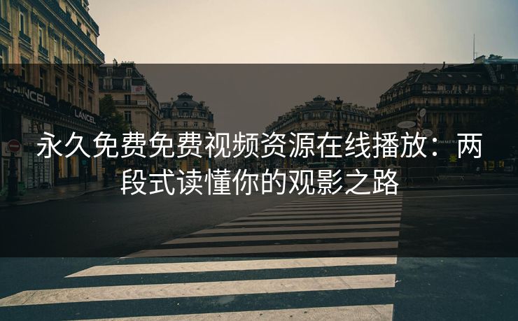 永久免费免费视频资源在线播放：两段式读懂你的观影之路