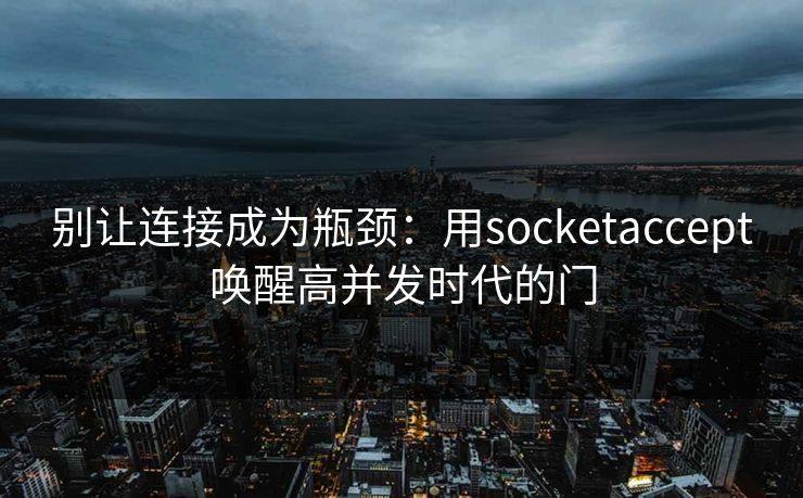 别让连接成为瓶颈：用socketaccept唤醒高并发时代的门