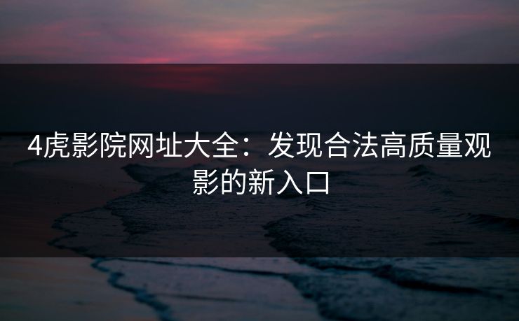 4虎影院网址大全:发现合法高质量观影的新入口 4虎影院网址大全:发现合法高质量观影的新入口