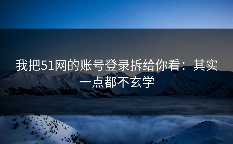 我把51网的账号登录拆给你看:其实一点都不玄学 我把51网的账号登录拆给你看:其实一点都不玄学